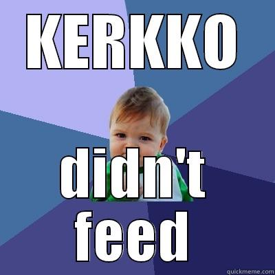 KERKKO DIDN'T FEED Success Kid