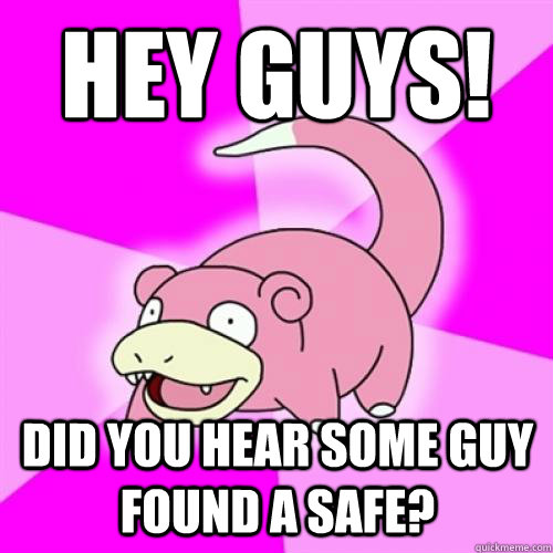 Hey guys! did you hear some guy found a safe?  Slow Poke