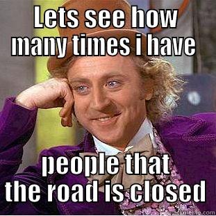 road closure - LETS SEE HOW MANY TIMES I HAVE  PEOPLE THAT THE ROAD IS CLOSED Condescending Wonka