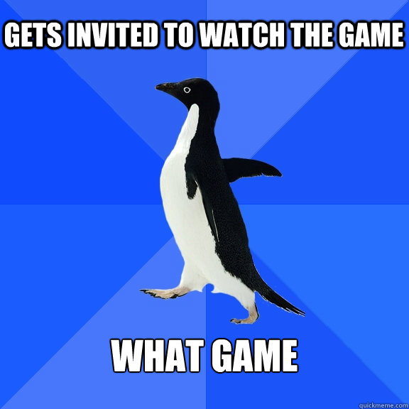 Gets invited to watch the game what game  Socially Awkward Penguin