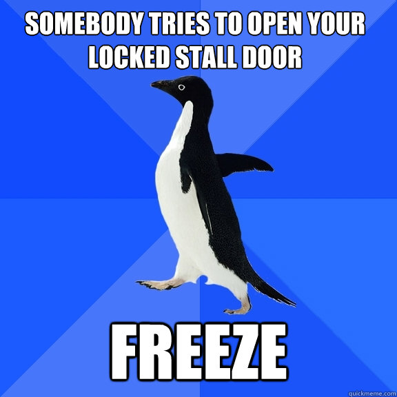somebody tries to open your locked stall door freeze  Socially Awkward Penguin
