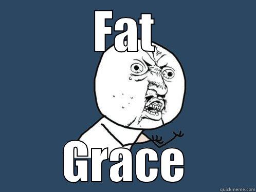 FAT GRACE Y U No