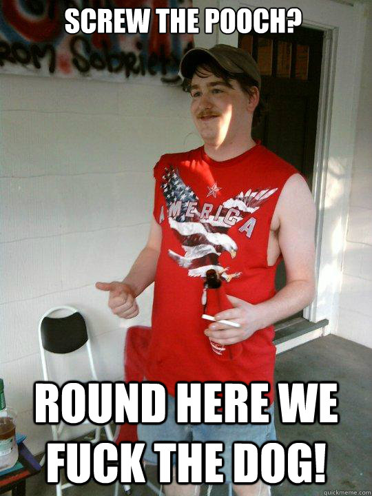 Screw the pooch? Round here we fuck the dog!  Redneck Randal