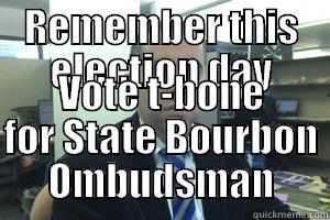 REMEMBER THIS ELECTION DAY VOTE T-BONE FOR STATE BOURBON OMBUDSMAN Misc