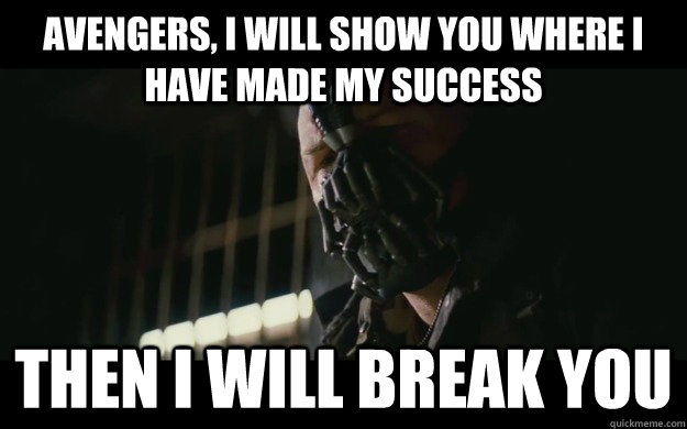 avengers, i will show you where i have made my success then i will break you  Badass Bane