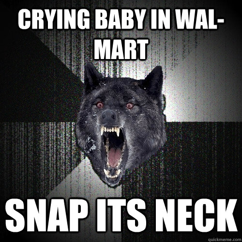 crying baby in wal-mart snap its neck  Insanity Wolf