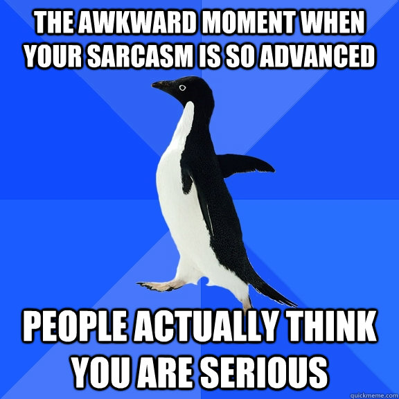 the awkward moment when your sarcasm is so advanced people actually think you are serious  Socially Awkward Penguin