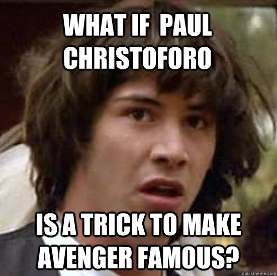 what if  Paul Christoforo is a trick to make avenger famous?  conspiracy keanu