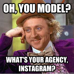 oh, you model? what's your agency, instagram?  Condescending Wonka