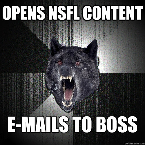Opens NSFL Content E-Mails to boss  Insanity Wolf