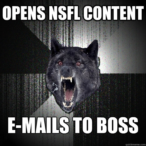 Opens NSFL Content E-Mails to boss - Opens NSFL Content E-Mails to boss  Insanity Wolf