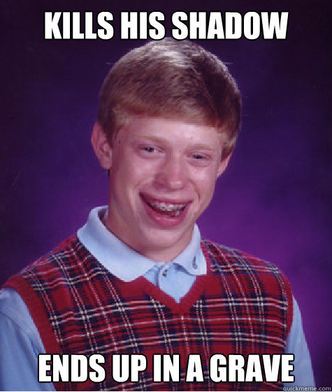 Kills his shadow ends up in a grave   Bad Luck Brian