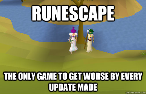 Runescape the only game to get worse by every update made  