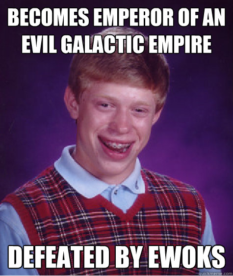 Becomes Emperor of an Evil Galactic Empire Defeated by Ewoks - Becomes Emperor of an Evil Galactic Empire Defeated by Ewoks  Bad Luck Brian