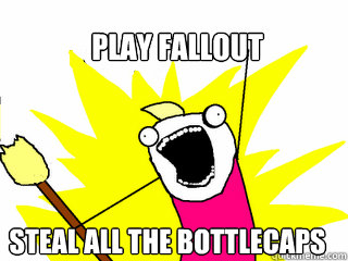 play fallout steal all the bottlecaps  All The Things