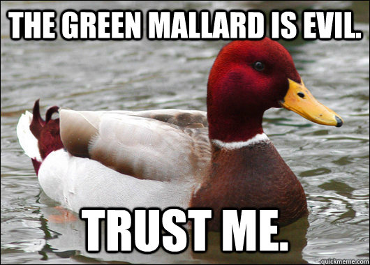 The Green Mallard is evil. Trust me.  Malicious Advice Mallard