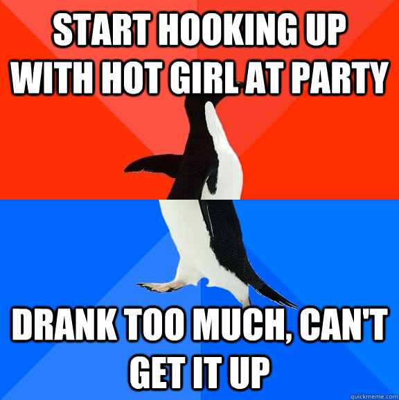Start hooking up with hot girl at party Drank too much, can't get it up  Socially Awesome Awkward Penguin