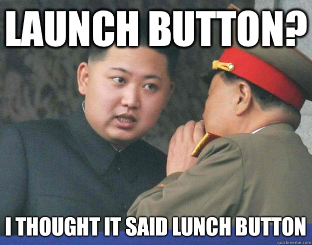 Launch button? I thought it said lunch button  Hungry Kim Jong Un