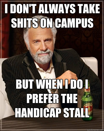 I don't always take shits on campus  but when I do I prefer the handicap stall   The Most Interesting Man In The World