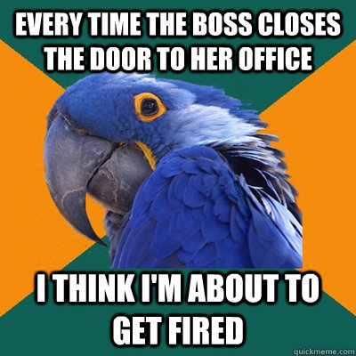 Every time the boss closes the door to her office I think i'm about to get fired  Paranoid Parrot