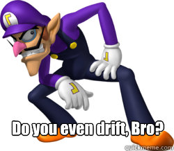Do you even drift, Bro? - Do you even drift, Bro?  Mario Kart Drifting