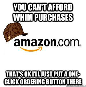 You can't afford whim purchases That's ok I'll just put a one-click ordering button there - You can't afford whim purchases That's ok I'll just put a one-click ordering button there  Scumbag Amazon