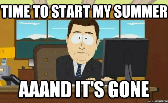 time to start my summer aaand it's gone  aaaand its gone
