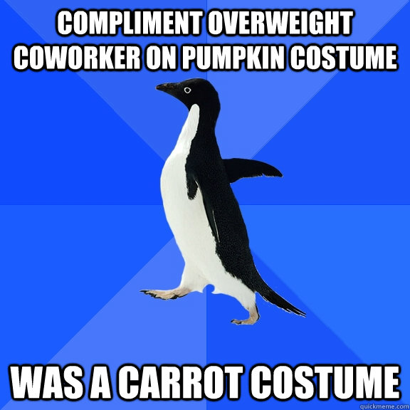 compliment overweight coworker on pumpkin costume was a carrot costume  Socially Awkward Penguin