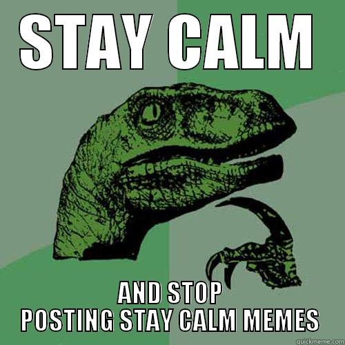 STAY CALM AND STOP POSTING STAY CALM MEMES Philosoraptor