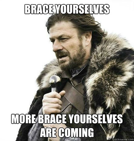 Brace yourselves more brace yourselves are coming  - Brace yourselves more brace yourselves are coming   braceyouselves