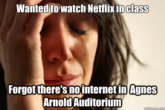 Wanted to watch Netflix in class Forgot there's no internet in  Agnes Arnold Auditorium  First World Problems