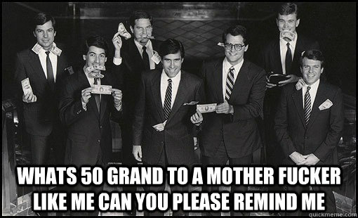 Whats 50 Grand To A Mother Fucker Like Me Can You Please Remind Me 