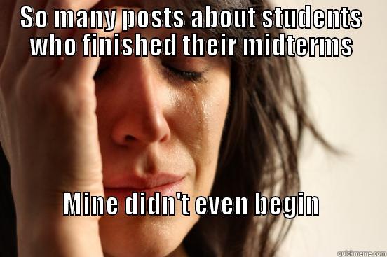 SO MANY POSTS ABOUT STUDENTS WHO FINISHED THEIR MIDTERMS MINE DIDN'T EVEN BEGIN                                                                   First World Problems