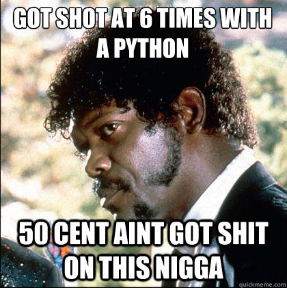 got shot at 6 times with a python  50 cent aint got shit on this nigga  