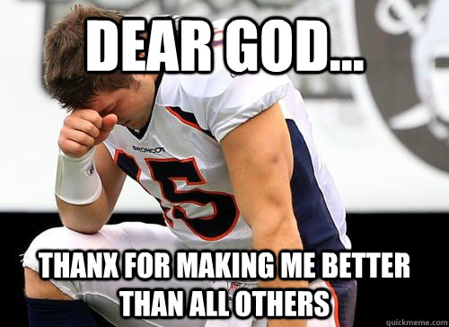 Dear God... Thanx for making me better than all others  Tim Tebow Based God