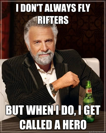 I don't always fly rifters But when I do, I get called a hero  The Most Interesting Man In The World