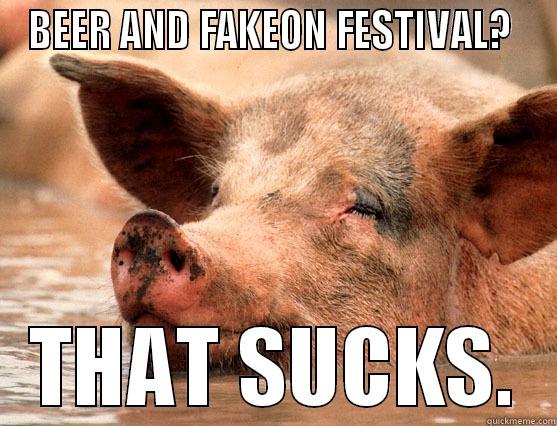 BEER AND FAKEON FESTIVAL?  THAT SUCKS. Stoner Pig