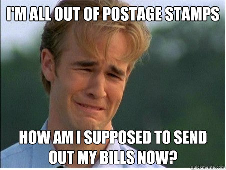 I'm all out of postage stamps How am I supposed to send out my bills now? - I'm all out of postage stamps How am I supposed to send out my bills now?  1990s Problems