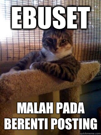 ebuset  malah pada berenti posting  The Most Interesting Cat in the World