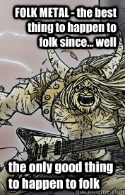 FOLK METAL - the best thing to happen to folk since... well the only good thing to happen to folk - FOLK METAL - the best thing to happen to folk since... well the only good thing to happen to folk  Folk metal