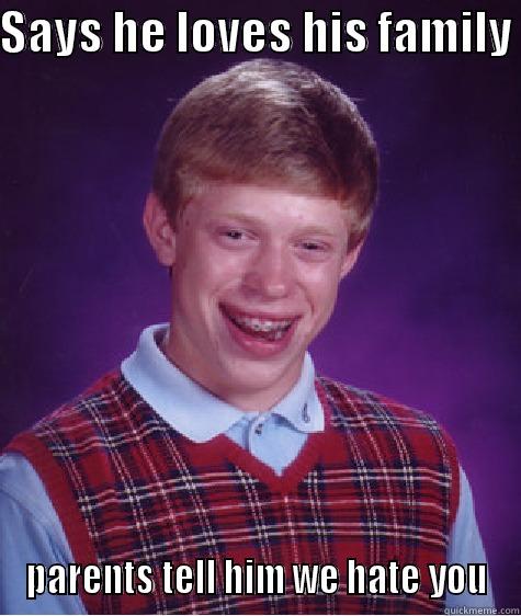 SAYS HE LOVES HIS FAMILY  PARENTS TELL HIM WE HATE YOU Bad Luck Brian