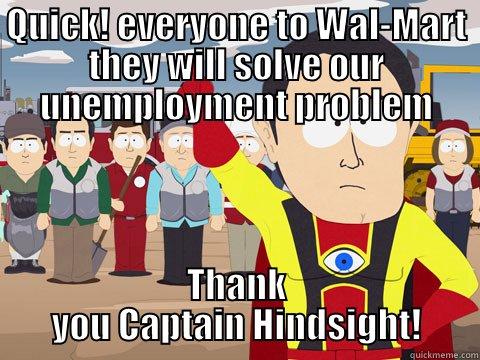 QUICK! EVERYONE TO WAL-MART THEY WILL SOLVE OUR UNEMPLOYMENT PROBLEM THANK YOU CAPTAIN HINDSIGHT! Captain Hindsight