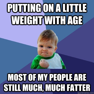 Putting on a little weight with age Most of my people are still much, much fatter - Putting on a little weight with age Most of my people are still much, much fatter  Success Kid