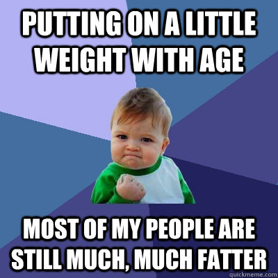 Putting on a little weight with age Most of my people are still much, much fatter  Success Kid