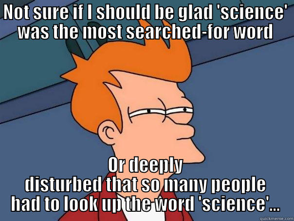 NOT SURE IF I SHOULD BE GLAD 'SCIENCE' WAS THE MOST SEARCHED-FOR WORD OR DEEPLY DISTURBED THAT SO MANY PEOPLE HAD TO LOOK UP THE WORD 'SCIENCE'... Futurama Fry