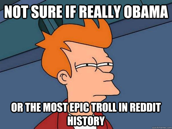 not sure if really obama or the most epic troll in reddit history  Futurama Fry