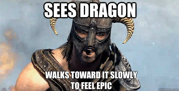 Sees dragon walks toward it slowly
to feel epic  - Sees dragon walks toward it slowly
to feel epic   skyrim