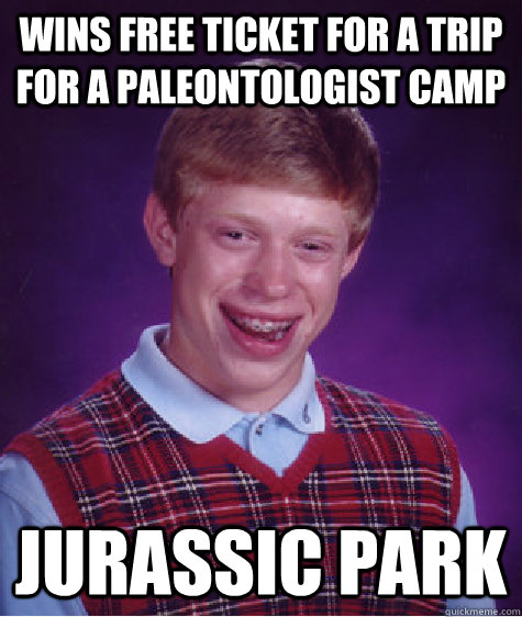 wins free ticket for a trip for a paleontologist camp  JURASSIC PARK  Bad Luck Brian