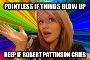 Pointless if things blow up Deep if Robert Pattinson cries  dumb blonde