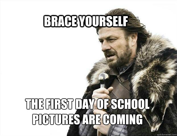 BRACE YOURSELf the first day of school pictures are coming  BRACE YOURSELF SOLO QUEUE